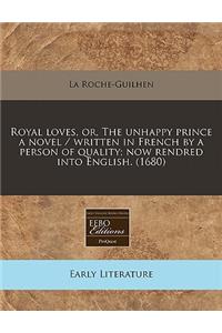 Royal Loves, Or, the Unhappy Prince a Novel / Written in French by a Person of Quality; Now Rendred Into English. (1680)