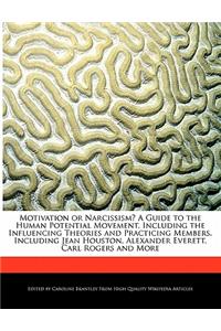 Motivation or Narcissism? a Guide to the Human Potential Movement, Including the Influencing Theories and Practicing Members, Including Jean Houston, Alexander Everett, Carl Rogers and More