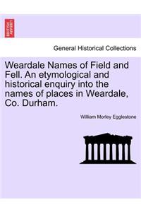 Weardale Names of Field and Fell. an Etymological and Historical Enquiry Into the Names of Places in Weardale, Co. Durham.