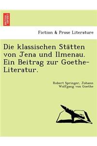 Die Klassischen Sta Tten Von Jena Und Ilmenau. Ein Beitrag Zur Goethe-Literatur.