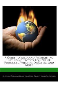 A Guide to Wildland Firefighting Including Tactics, Equipment, Personnel, Wildfire Disasters, and More