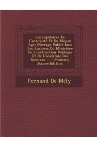 Les Lapidaires de L'Antiquite Et Du Moyen Age: Ouvrage Publie Sous Les Auspices Du Ministere de L'Instruction Publique Et de L'Academie Des Sciences.