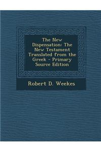 The New Dispensation: The New Testament Translated from the Greek - Primary Source Edition