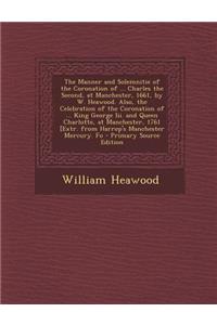 The Manner and Solemnitie of the Coronation of ... Charles the Second, at Manchester, 1661, by W. Heawood. Also, the Celebration of the Coronation of