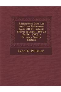 Recherches Dans Les Archives Italiennes: Louis XII Et Ludovic Sforza (8 Avril 1498-23 Juillet 1500).