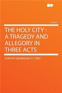 The Holy City: A Tragedy and Allegory in Three Acts