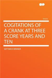 Cogitations of a Crank at Three Score Years and Ten