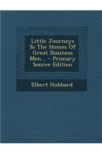 Little Journeys to the Homes of Great Business Men... - Primary Source Edition