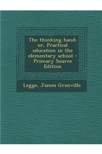 The Thinking Hand; Or, Practical Education in the Elementary School - Primary Source Edition