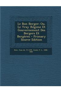Le Bon Berger; Ou, Le Vray Regime Et Gouvernement Des Bergers Et Bergeres - Primary Source Edition