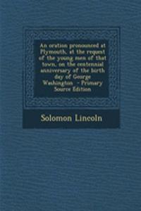 An Oration Pronounced at Plymouth, at the Request of the Young Men of That Town, on the Centennial Anniversary of the Birth Day of George Washington