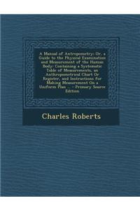 A Manual of Antropometry; Or, a Guide to the Physical Examination and Measurement of the Human Body: Containing a Systematic Table of Measurements, an
