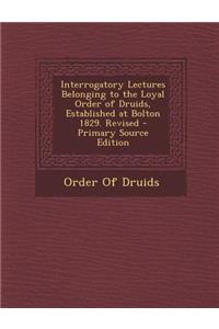 Interrogatory Lectures Belonging to the Loyal Order of Druids, Established at Bolton 1829. Revised