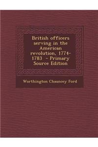 British Officers Serving in the American Revolution, 1774-1783 - Primary Source Edition