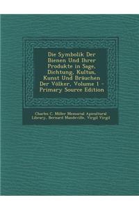 Die Symbolik Der Bienen Und Ihrer Produkte in Sage, Dichtung, Kultus, Kunst Und Brauchen Der Volker, Volume 1 - Primary Source Edition