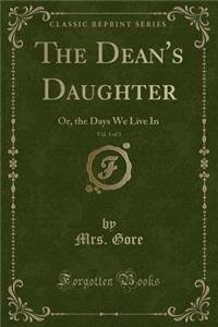 The Dean's Daughter, Vol. 1 of 3: Or, the Days We Live in (Classic Reprint)