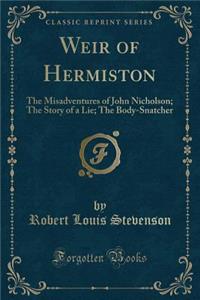 Weir of Hermiston: The Misadventures of John Nicholson; The Story of a Lie; The Body-Snatcher (Classic Reprint)