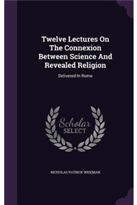 Twelve Lectures On The Connexion Between Science And Revealed Religion