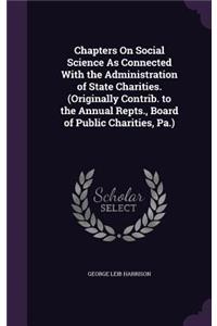 Chapters on Social Science as Connected with the Administration of State Charities. (Originally Contrib. to the Annual Repts., Board of Public Charities, Pa.)