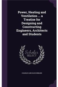 Power, Heating and Ventilation ... a Treatise for Designing and Constructing Engineers, Architects and Students