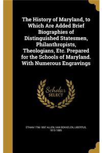 The History of Maryland, to Which Are Added Brief Biographies of Distinguished Statesmen, Philanthropists, Theologians, Etc. Prepared for the Schools of Maryland. With Numerous Engravings