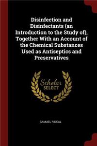 Disinfection and Disinfectants (an Introduction to the Study Of), Together with an Account of the Chemical Substances Used as Antiseptics and Preservatives