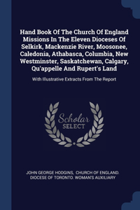 Hand Book Of The Church Of England Missions In The Eleven Dioceses Of Selkirk, Mackenzie River, Moosonee, Caledonia, Athabasca, Columbia, New Westminster, Saskatchewan, Calgary, Qu'appelle And Rupert's Land