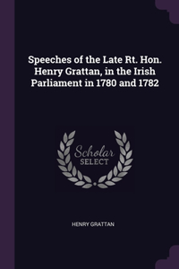 Speeches of the Late Rt. Hon. Henry Grattan, in the Irish Parliament in 1780 and 1782