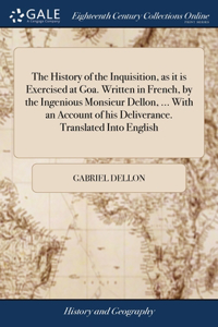 History of the Inquisition, as it is Exercised at Goa. Written in French, by the Ingenious Monsieur Dellon, ... With an Account of his Deliverance. Translated Into English