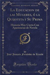 La Educacion de Las Mugeres, Ã? La Quijotita Y Su Prima: Historia Muy Cierta Con Apariencias de Novela (Classic Reprint)