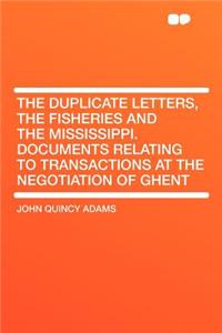 The Duplicate Letters, the Fisheries and the Mississippi. Documents Relating to Transactions at the Negotiation of Ghent