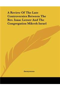 A Review Of The Late Controversies Between The Rev. Isaac Leeser And The Congregation Mikveh Israel