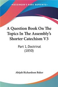A Question Book On The Topics In The Assembly's Shorter Catechism V3
