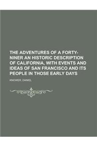 The Adventures of a Forty-Niner an Historic Description of California, with Events and Ideas of San Francisco and Its People in Those Early Days