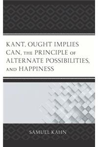 Kant, Ought Implies Can, the Principle of Alternate Possibilities, and Happiness