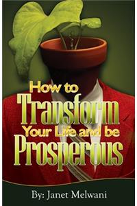 How to Transform Your Life and be Prosperious: Easy steps for turning your talents into prosperity