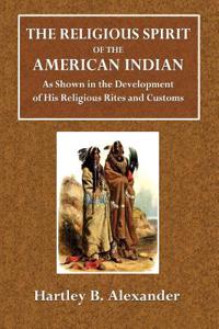 The Religious Spirit of the American Indian: As Shown in the Development of His Religious Rites and Customs