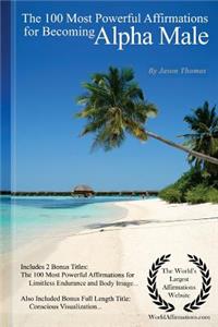 Alpha Male Affirmations the 100 Most Powerful Affirmations for Becoming Alpha Male ? with 2 Positive & Affirmative Action Bonus Books on Limitless Endurance & Body Image