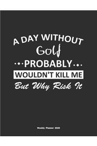A Day Without Golf Probably Wouldn't Kill Me But Why Risk It Weekly Planner 2020