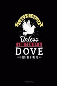 Always Be Yourself Unless You Can Be A Dove Then Be A Dove