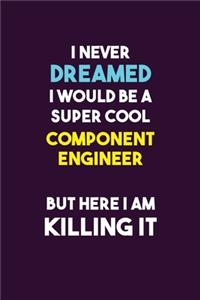 I Never Dreamed I would Be A Super Cool Component Engineer But Here I Am Killing It