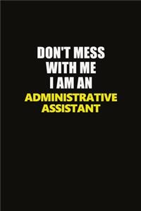 Don't Mess With Me I Am An Administrative Assistant