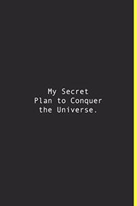 My Secret Plan to Conquer the Universe.
