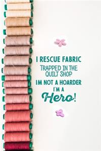 I Rescue Fabric Trapped In The Quilt Shop I'm Not a Hoarder I'm a Hero!