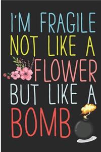I'm Fragile Not Like A Flower But Like A Bomb