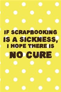 If Scrapbooking Is A Sickness, I Hope There IS No Cure