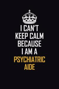 I Can't Keep Calm Because I Am A Psychiatric Aide
