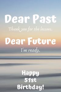 Dear Past Thank you for the lessons. Dear Future I'm ready. Happy 51st Birthday!