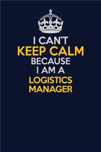 I Can't Keep Calm Because I Am A Logistics Manager