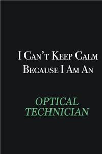 I cant Keep Calm because I am an Optical Technician